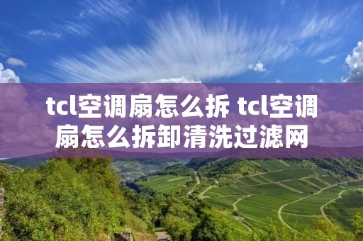 tcl空调扇怎么拆 tcl空调扇怎么拆卸清洗过滤网 tcl空调扇怎么拆 tcl空调扇怎么拆卸清洗过滤网