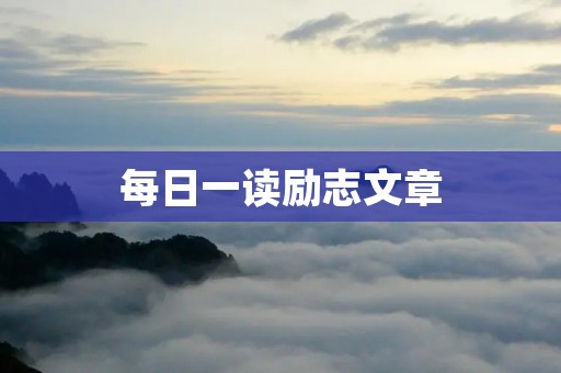 每日一读励志文章:让你的人生更加充实 每日一读励志文章:让你的人生更加充实
