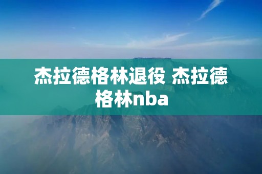 杰拉德格林退役 杰拉德格林nba