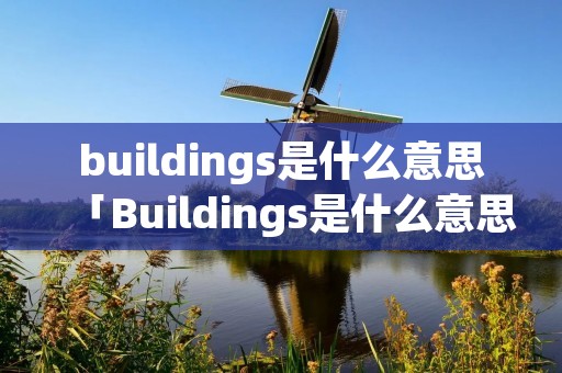 buildings是什么意思「Buildings是什么意思?」