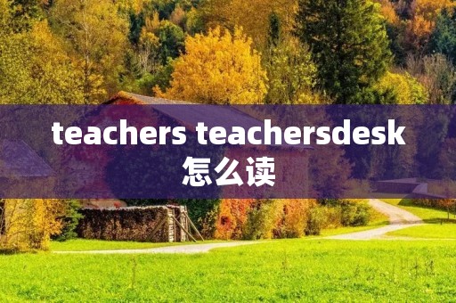 teachers teachersdesk怎么读
