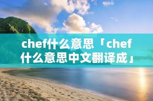 chef什么意思「chef什么意思中文翻译成」 chef什么意思「chef什么意思中文翻译成」