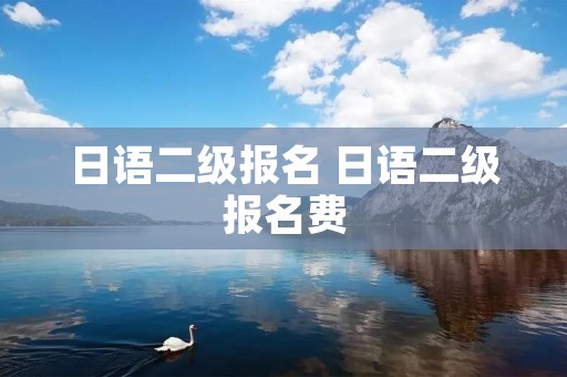 日语二级报名 日语二级报名费