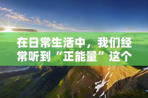 在日常生活中,我们经常听到“正能量”这个词汇,这是一个非常流行的词语,它代表着积极向上的力量,能够帮助我们克服困难,走向成功。然而,很多人对于正能量的理解只停留在表面,认为只要传递一些简单的正能量口号或者鸡汤,就能够让人们感到振奋和激励。但是,真正有深度的正能量并不仅仅是这些,它需要更深入的思考和理解。 在日常生活中,我们经常听到“正能量”这个词汇,这是一个非常流行的词语,它代表着积极向上的力量,能够帮助我们克服困难,走向成功。然而,很多人对于正能量的理解只停留在表面,认为只要传递一些简单的正能量口号或者鸡汤,就能够让人们感到振奋和激励。但是,真正有深度的正能量并不仅仅是这些,它需要更深入的思考和理解。