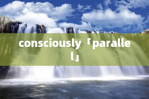 consciously「parallel」