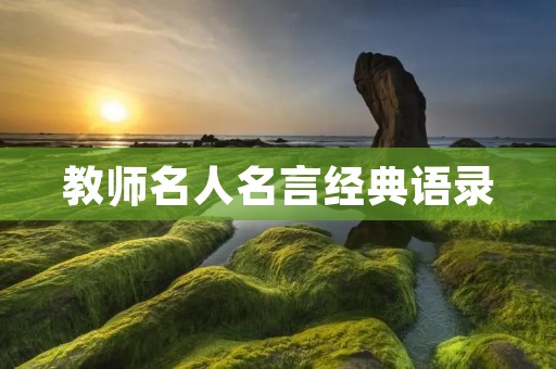 教师名人名言经典语录:激励教育者的智慧之光