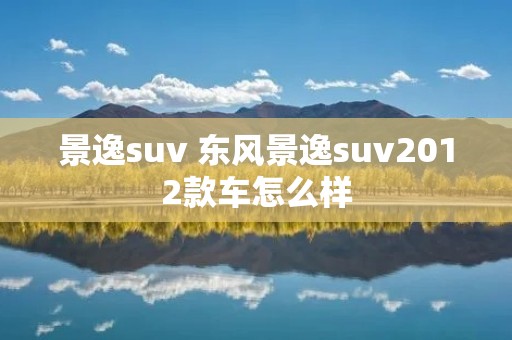 景逸suv 东风景逸suv2012款车怎么样