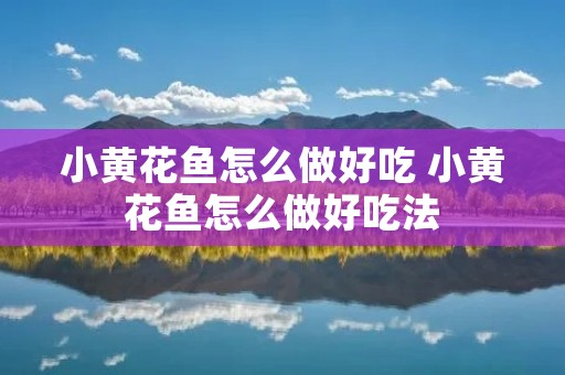 小黄花鱼怎么做好吃 小黄花鱼怎么做好吃法