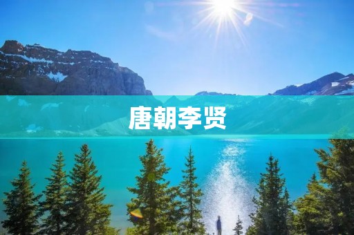 唐朝李贤:一位伟大的政治家与文学家