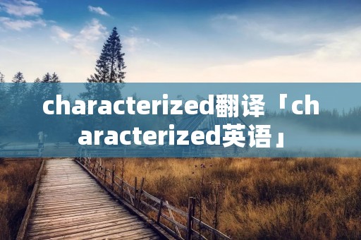 characterized翻译「characterized英语」