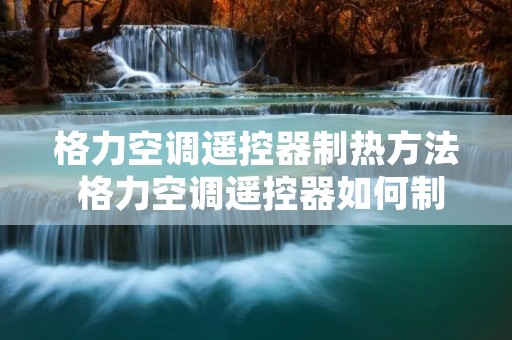 格力空调遥控器制热方法 格力空调遥控器如何制热 格力空调遥控器制热方法 格力空调遥控器如何制热