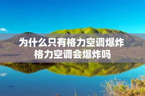 为什么只有格力空调爆炸 格力空调会爆炸吗 为什么只有格力空调爆炸 格力空调会爆炸吗