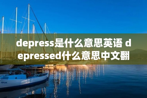depress是什么意思英语 depressed什么意思中文翻译