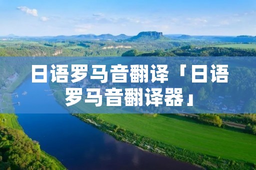 日语罗马音翻译「日语罗马音翻译器」