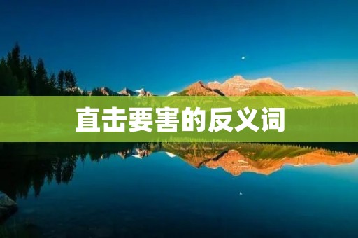 直击要害的反义词:拐弯抹角