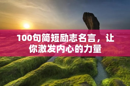 100句简短励志名言，让你激发内心的力量