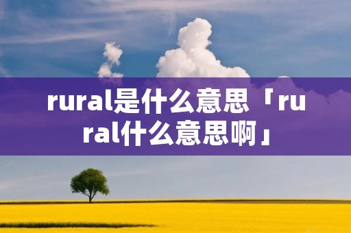 rural是什么意思「rural什么意思啊」