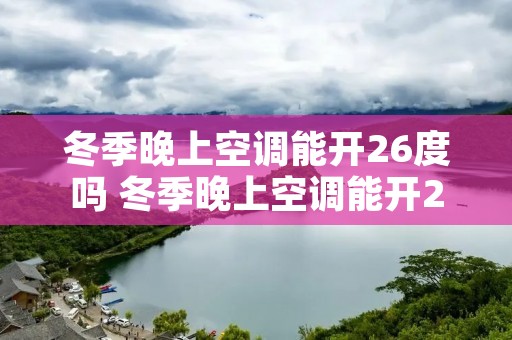 冬季晚上空调能开26度吗 冬季晚上空调能开26度吗夏天 冬季晚上空调能开26度吗 冬季晚上空调能开26度吗夏天