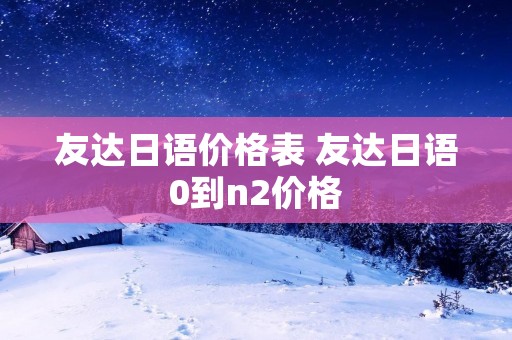 友达日语价格表 友达日语0到n2价格