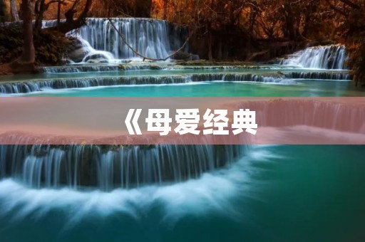 《母爱经典:百首古诗赞颂母亲之爱》