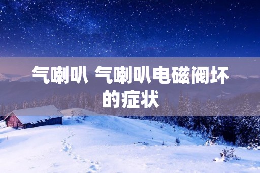 气喇叭 气喇叭电磁阀坏的症状 气喇叭 气喇叭电磁阀坏的症状