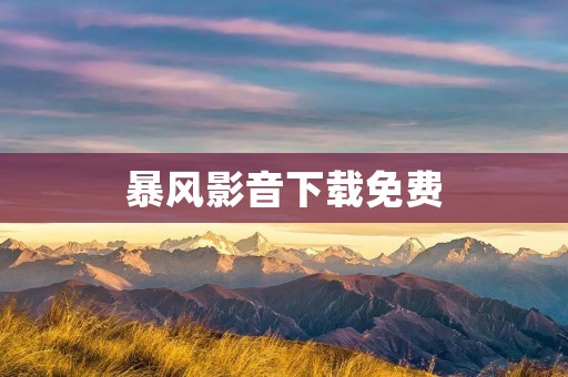 暴风影音下载免费:打开电影世界的大门