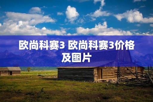 欧尚科赛3 欧尚科赛3价格及图片