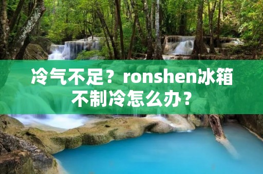 冷气不足？ronshen冰箱不制冷怎么办？
