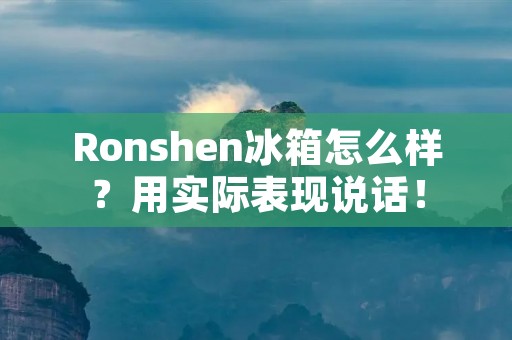 Ronshen冰箱怎么样?用实际表现说话! Ronshen冰箱怎么样?用实际表现说话!