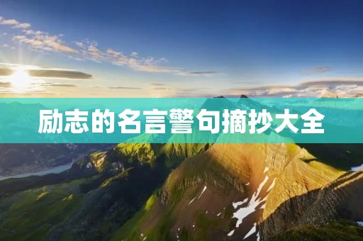励志的名言警句摘抄大全:让你的生活更有意义 励志的名言警句摘抄大全:让你的生活更有意义