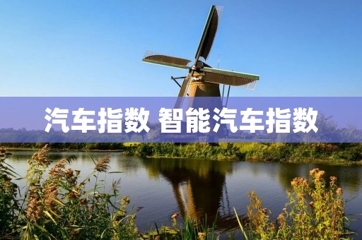 汽车指数 智能汽车指数 汽车指数 智能汽车指数
