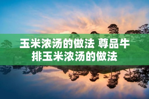 玉米浓汤的做法 尊品牛排玉米浓汤的做法