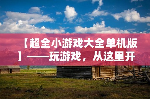 【超全小游戏大全单机版】——玩游戏,从这里开始! 【超全小游戏大全单机版】——玩游戏,从这里开始!