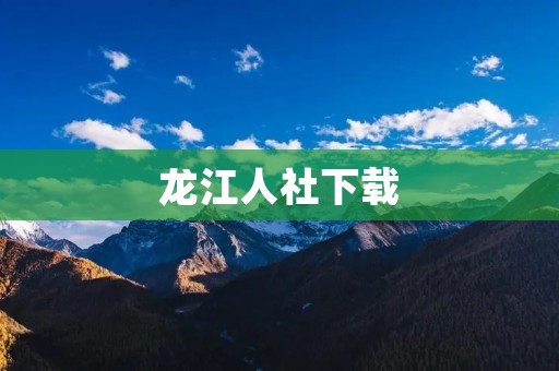 龙江人社下载：方便快捷的人力资源管理工具