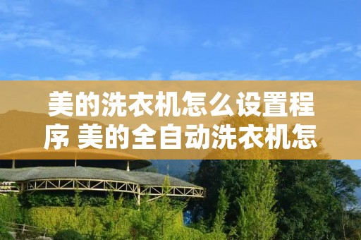 美的洗衣机怎么设置程序 美的全自动洗衣机怎么设置默认程序 美的洗衣机怎么设置程序 美的全自动洗衣机怎么设置默认程序