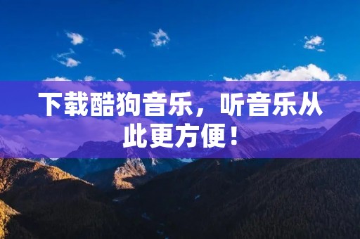 下载酷狗音乐,听音乐从此更方便! 下载酷狗音乐,听音乐从此更方便!