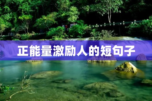 正能量激励人的短句子:用积极的态度改变生活 正能量激励人的短句子:用积极的态度改变生活