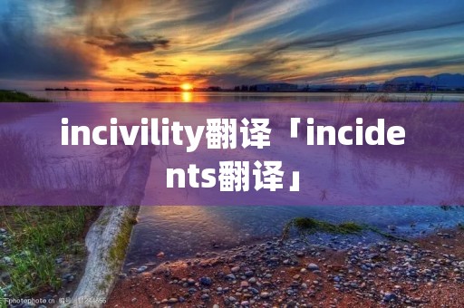 incivility翻译「incidents翻译」