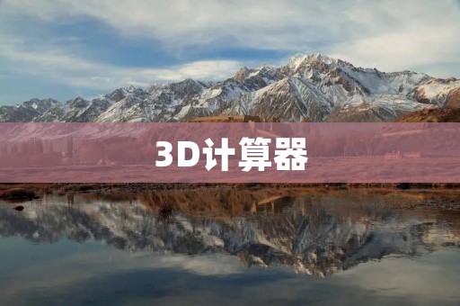 3D计算器:高效准确的三维计算工具 3D计算器:高效准确的三维计算工具