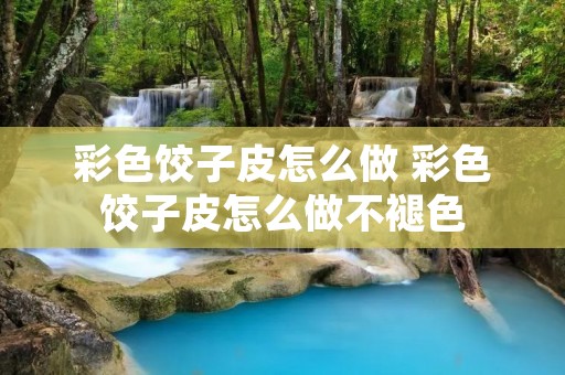 彩色饺子皮怎么做 彩色饺子皮怎么做不褪色