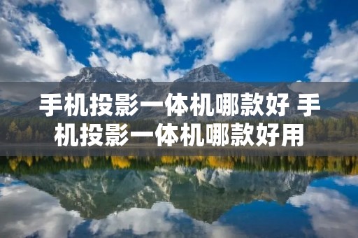 手机投影一体机哪款好 手机投影一体机哪款好用 手机投影一体机哪款好 手机投影一体机哪款好用