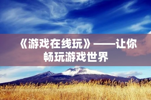 《游戏在线玩》——让你畅玩游戏世界