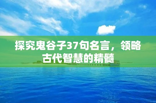 探究鬼谷子37句名言,领略古代智慧的精髓 探究鬼谷子37句名言,领略古代智慧的精髓