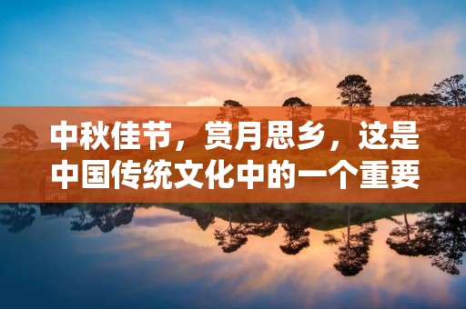 中秋佳节,赏月思乡,这是中国传统文化中的一个重要节日。在古代,中秋节是一个家庭团聚、祭月神的日子。人们在这一天会赏月、吃月饼、赏桂花、赏菊花、赏嫦娥奔月等等。中秋节已经成为了中国文化的一部分,因为它代表了对祖先、家庭和传统文化的尊重。