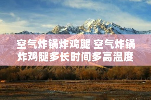 空气炸锅炸鸡腿 空气炸锅炸鸡腿多长时间多高温度