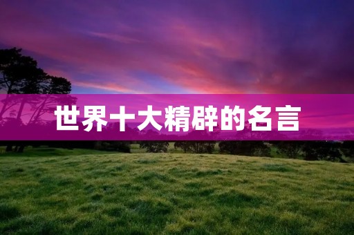 世界十大精辟的名言:启迪智慧,指引人生
