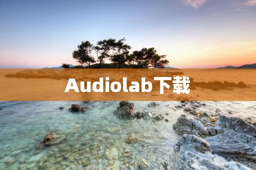 Audiolab下载:高品质音频体验,让你的耳朵感受不一样的音乐世界 Audiolab下载:高品质音频体验,让你的耳朵感受不一样的音乐世界