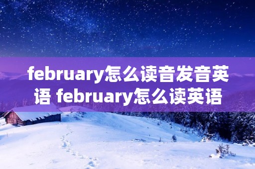 february怎么读音发音英语 february怎么读英语语音