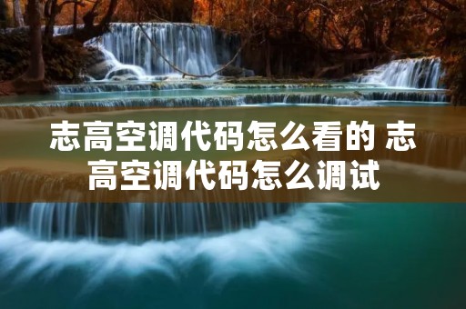 志高空调代码怎么看的 志高空调代码怎么调试