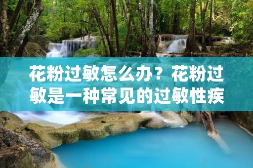 花粉过敏怎么办？花粉过敏是一种常见的过敏性疾病，通常在春季和夏季盛花期间发作。许多人在这个时候都会出现鼻塞、流鼻涕、打喷嚏、眼睛发痒等症状。那么，当你遭遇花粉过敏时，应该怎么办呢？本文将为你详细介绍一些缓解花粉过敏症状的方法，帮助你度过这个困扰的时期。